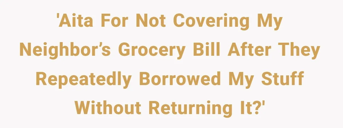 'AITA for not covering my neighbor’s grocery bill after they repeatedly borrowed my stuff without returning it?'