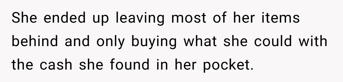 She ended up leaving most of her items behind and only buying what she could with the cash she found in her pocket.