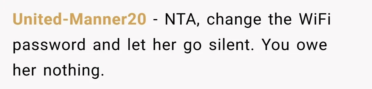 United-Manner20 − NTA, change the WiFi password and let her go silent. You owe her nothing.
