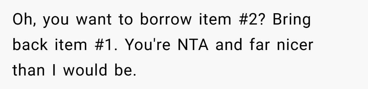 Oh, you want to borrow item #2? Bring back item #1. You're NTA and far nicer than I would be.