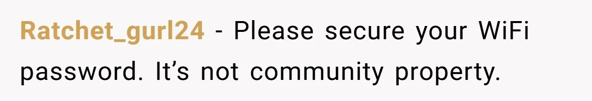 Ratchet_gurl24 − Please secure your WiFi password. It’s not community property.