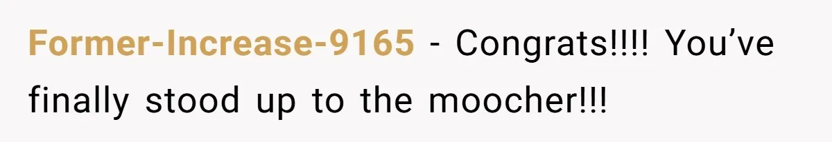 Former-Increase-9165 − Congrats!!!! You’ve finally stood up to the moocher!!!