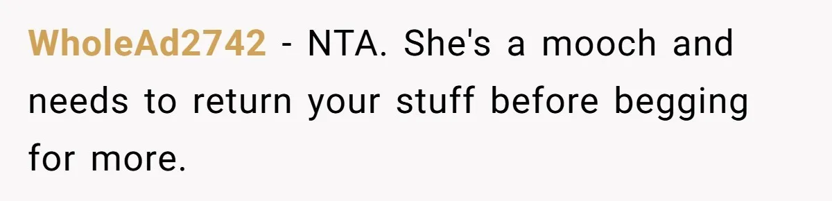 WholeAd2742 − NTA. She's a mooch and needs to return your stuff before begging for more.