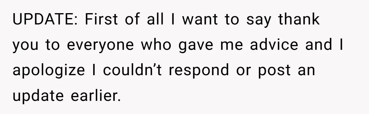 UPDATE: First of all I want to say thank you to everyone who gave me advice and I apologize I couldn’t respond or post an update earlier.