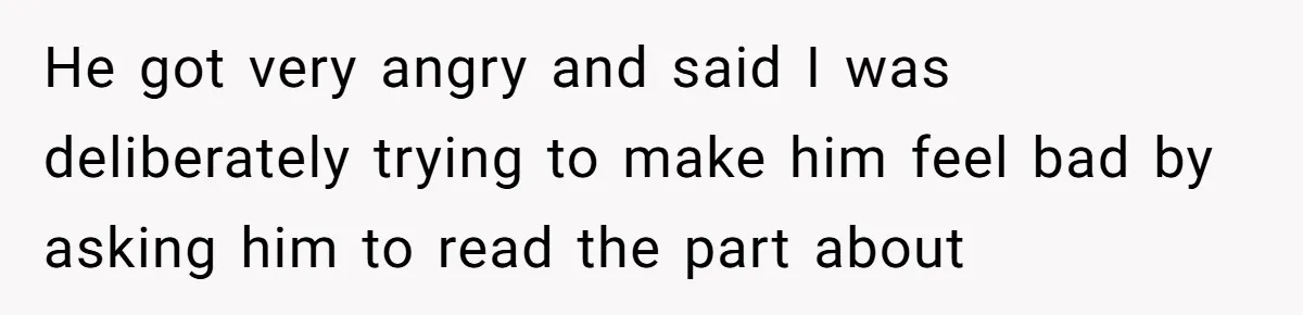 He got very angry and said I was deliberately trying to make him feel bad by asking him to read the part about