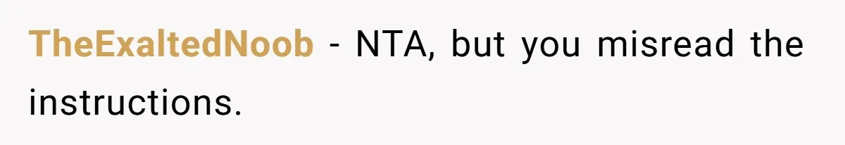 TheExaltedNoob − NTA, but you misread the instructions.