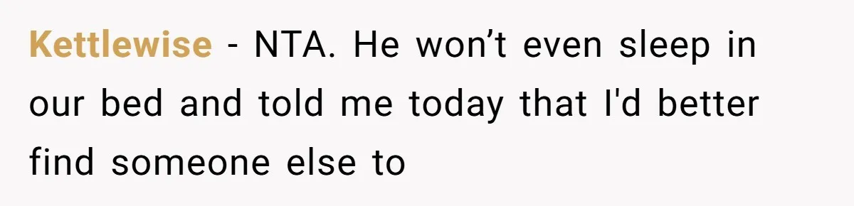 Kettlewise − NTA. He won’t even sleep in our bed and told me today that I'd better find someone else to