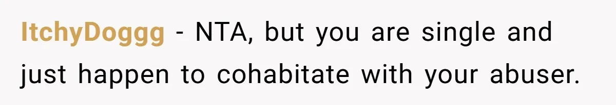 ItchyDoggg − NTA, but you are single and just happen to cohabitate with your abuser.