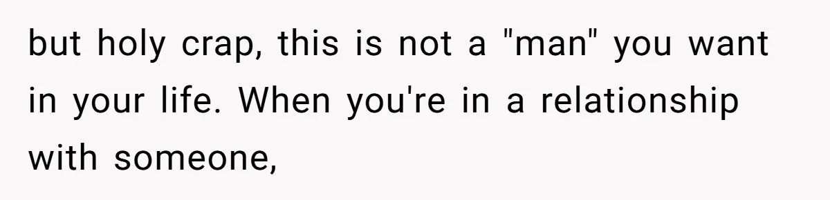 but holy crap, this is not a "man" you want in your life. When you're in a relationship with someone,