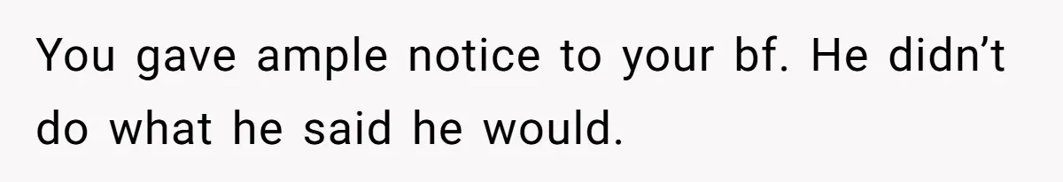 You gave ample notice to your bf. He didn’t do what he said he would.