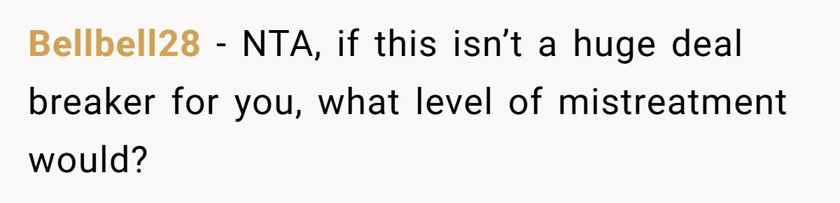 Bellbell28 − NTA, if this isn’t a huge deal breaker for you, what level of mistreatment would?