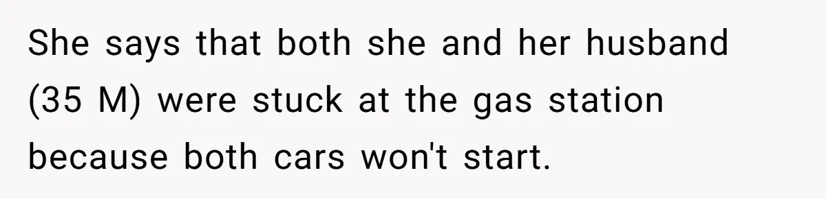 She says that both she and her husband (35 M) were stuck at the gas station because both cars won't start.