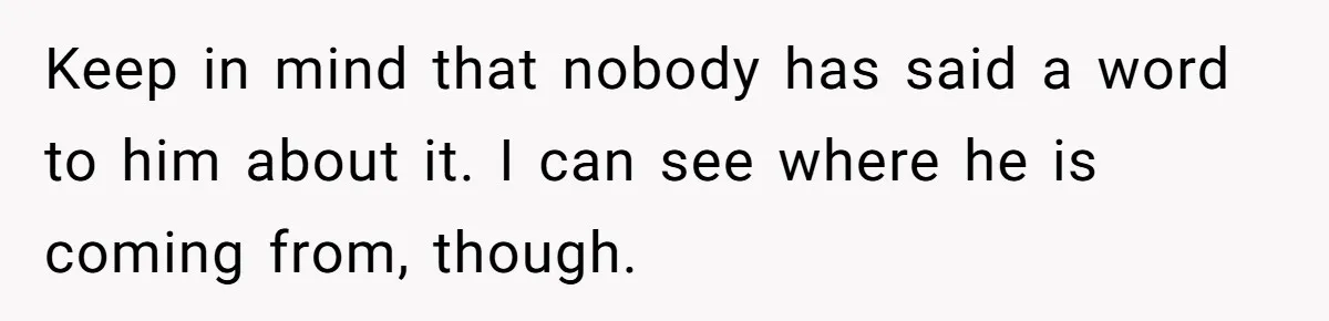 Keep in mind that nobody has said a word to him about it. I can see where he is coming from, though.