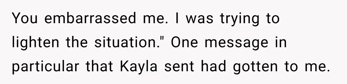 You embarrassed me. I was trying to lighten the situation." One message in particular that Kayla sent had gotten to me.