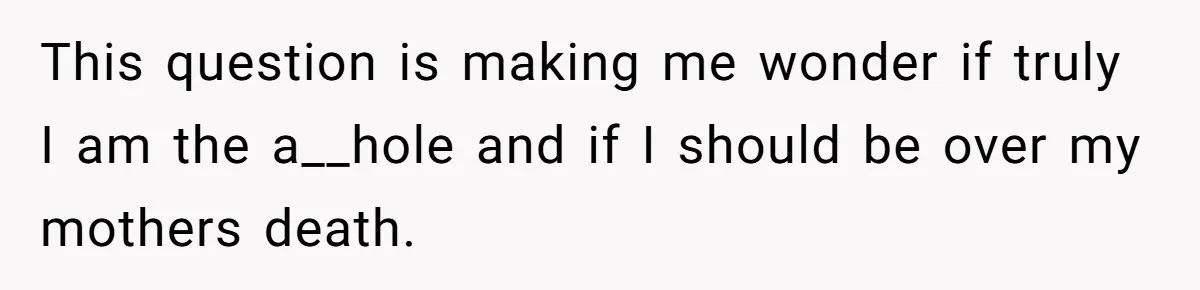 This question is making me wonder if truly I am the a__hole and if I should be over my mothers death.