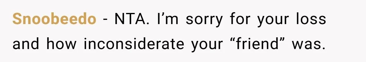 Snoobeedo − NTA. I’m sorry for your loss and how inconsiderate your “friend” was.