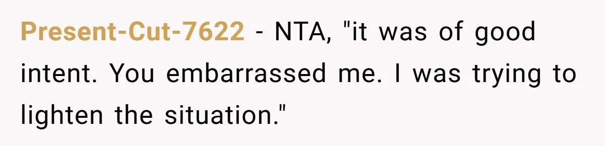 Present-Cut-7622 − NTA, "it was of good intent. You embarrassed me. I was trying to lighten the situation."