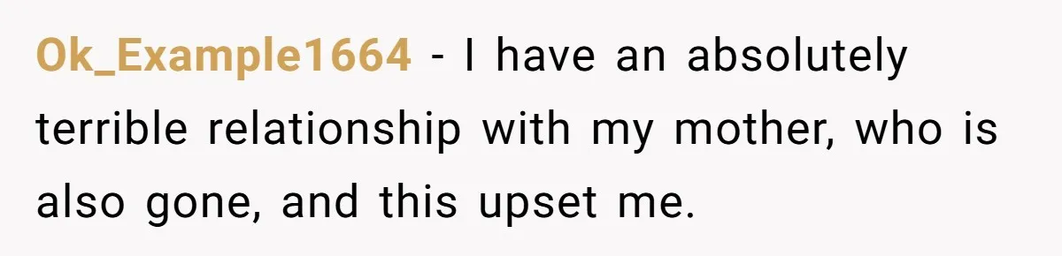 Ok_Example1664 − I have an absolutely terrible relationship with my mother, who is also gone, and this upset me.