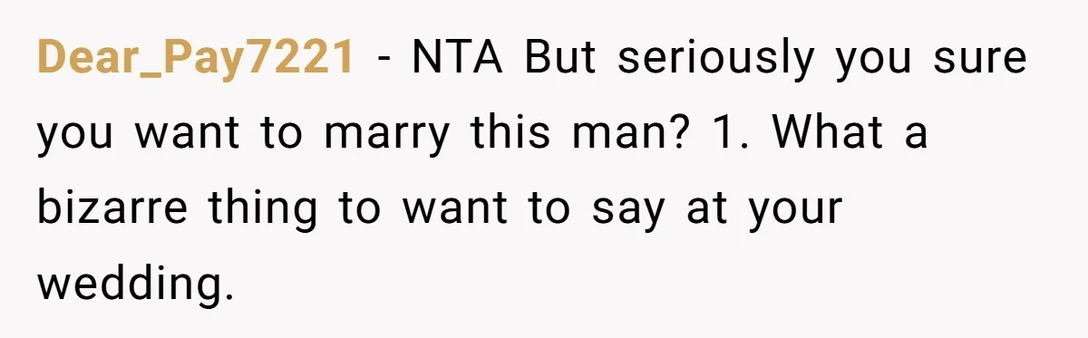 Dear_Pay7221 − NTA But seriously you sure you want to marry this man? 1. What a bizarre thing to want to say at your wedding.