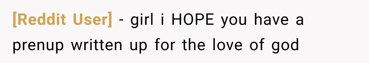 [Reddit User] − girl i HOPE you have a prenup written up for the love of god