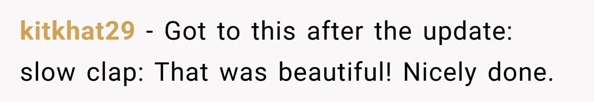 kitkhat29 − Got to this after the update: slow clap: That was beautiful! Nicely done.