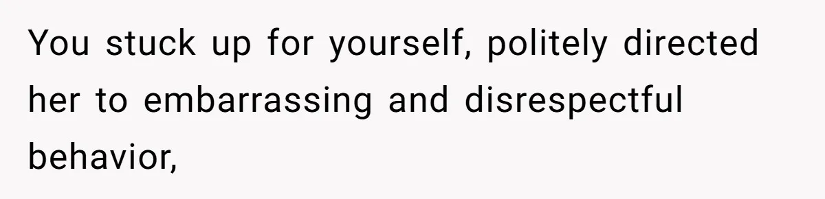 You stuck up for yourself, politely directed her to embarrassing and disrespectful behavior,