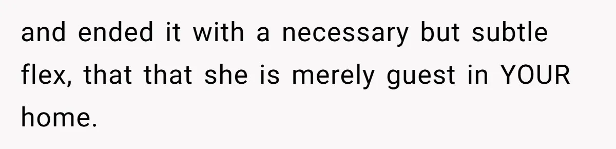 and ended it with a necessary but subtle flex, that that she is merely guest in YOUR home.