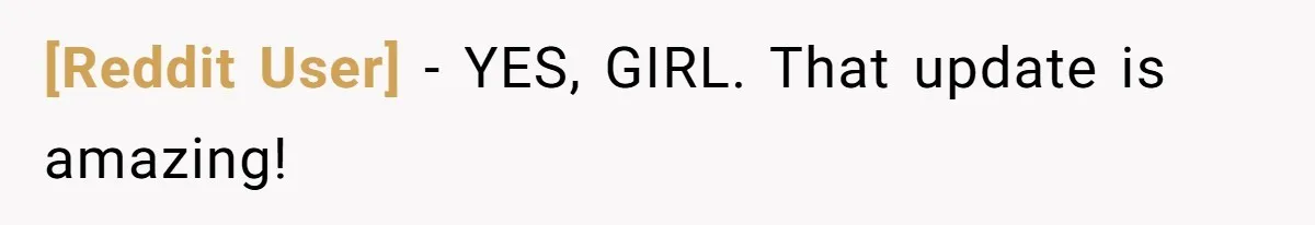 [Reddit User] − YES, GIRL. That update is amazing!