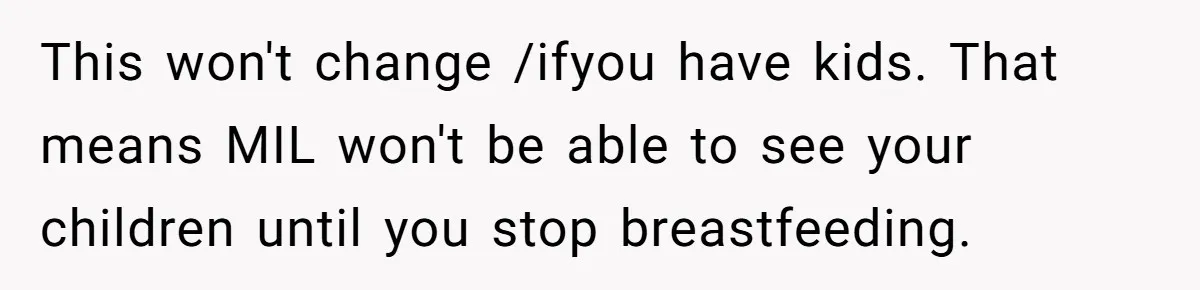This won't change /ifyou have kids. That means MIL won't be able to see your children until you stop breastfeeding.