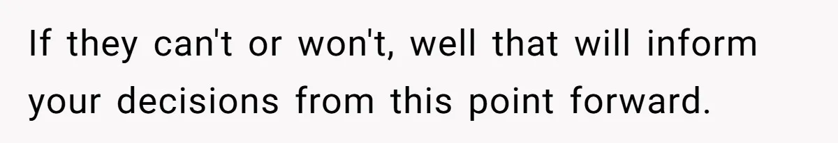 If they can't or won't, well that will inform your decisions from this point forward.