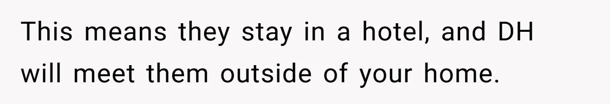 This means they stay in a hotel, and DH will meet them outside of your home.