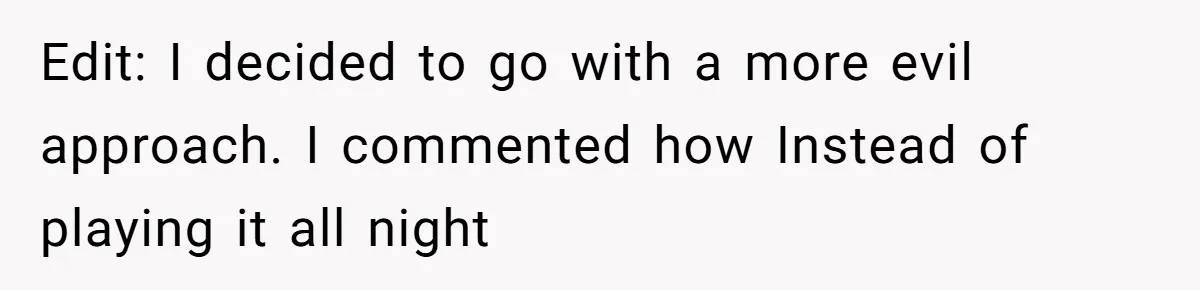 Edit: I decided to go with a more evil approach. I commented how Instead of playing it all night