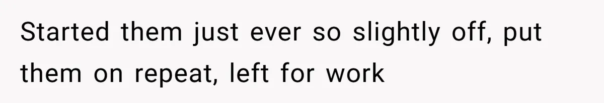 Started them just ever so slightly off, put them on repeat, left for work