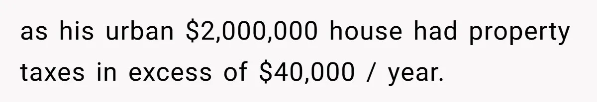 as his urban $2,000,000 house had property taxes in excess of $40,000 / year.