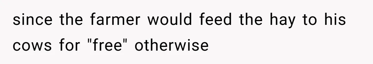 since the farmer would feed the hay to his cows for "free" otherwise