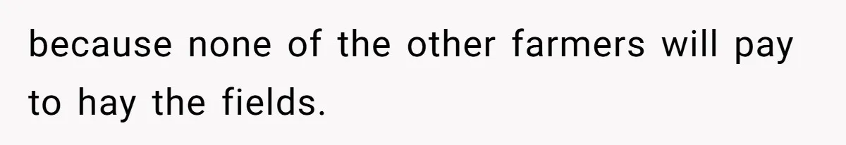 because none of the other farmers will pay to hay the fields.
