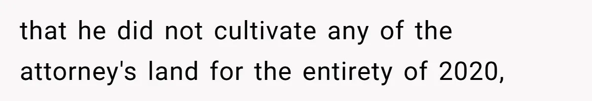 that he did not cultivate any of the attorney's land for the entirety of 2020,