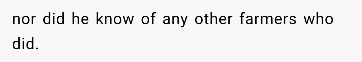 nor did he know of any other farmers who did.