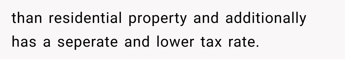 than residential property and additionally has a seperate and lower tax rate.