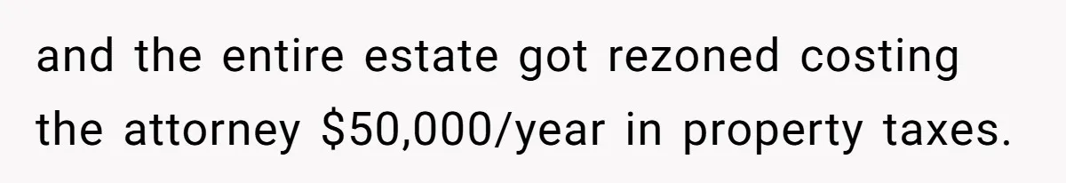 and the entire estate got rezoned costing the attorney $50,000/year in property taxes.