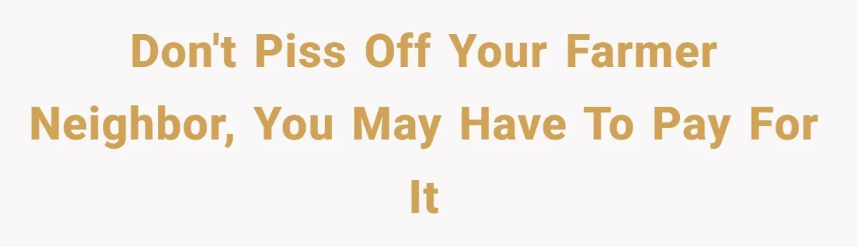 Don't piss off your farmer neighbor, you may have to pay for it