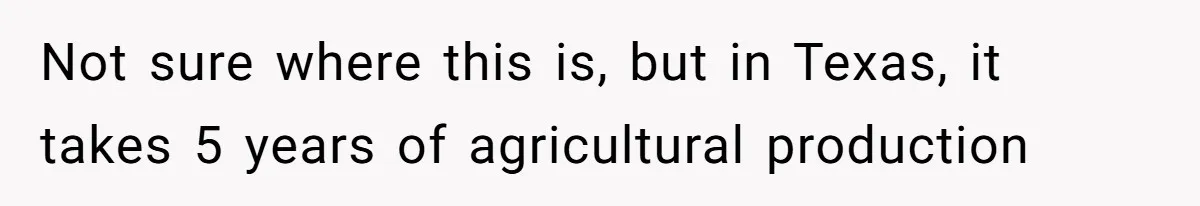 Not sure where this is, but in Texas, it takes 5 years of agricultural production