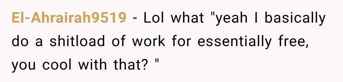 El-Ahrairah9519 − Lol what "yeah I basically do a shitload of work for essentially free, you cool with that? "