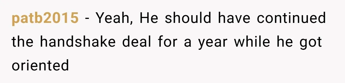 patb2015 − Yeah, He should have continued the handshake deal for a year while he got oriented