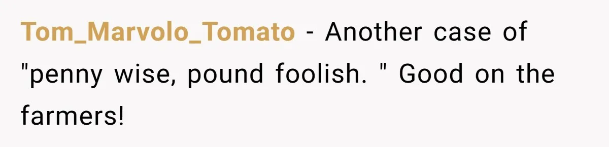 Tom_Marvolo_Tomato − Another case of "penny wise, pound foolish. " Good on the farmers!