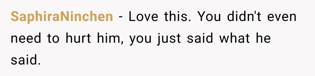 SaphiraNinchen − Love this. You didn't even need to hurt him, you just said what he said.