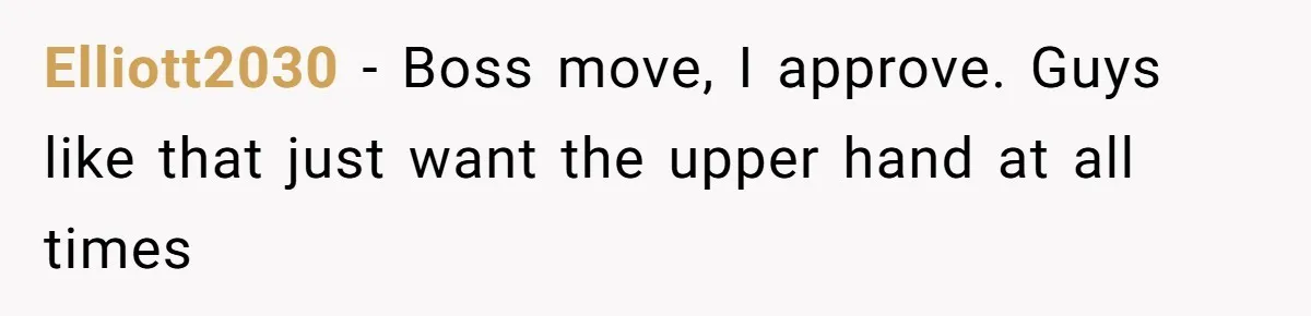 Elliott2030 − Boss move, I approve. Guys like that just want the upper hand at all times