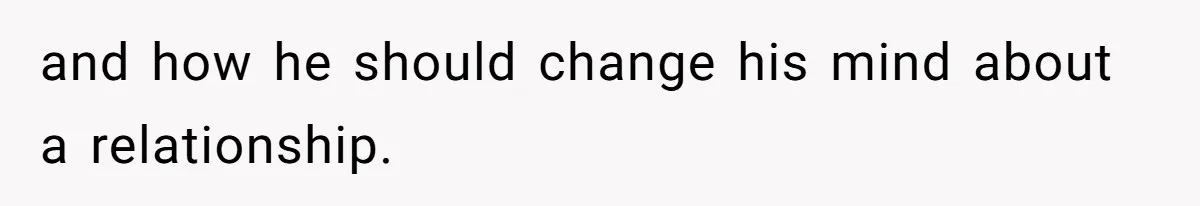 and how he should change his mind about a relationship.