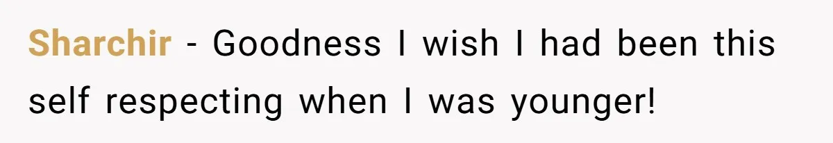 Sharchir − Goodness I wish I had been this self respecting when I was younger!