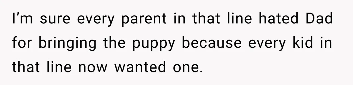 I’m sure every parent in that line hated Dad for bringing the puppy because every kid in that line now wanted one.